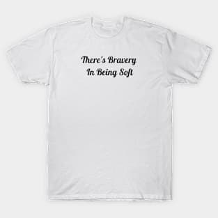 There's Bravery In Being Soft T-Shirt